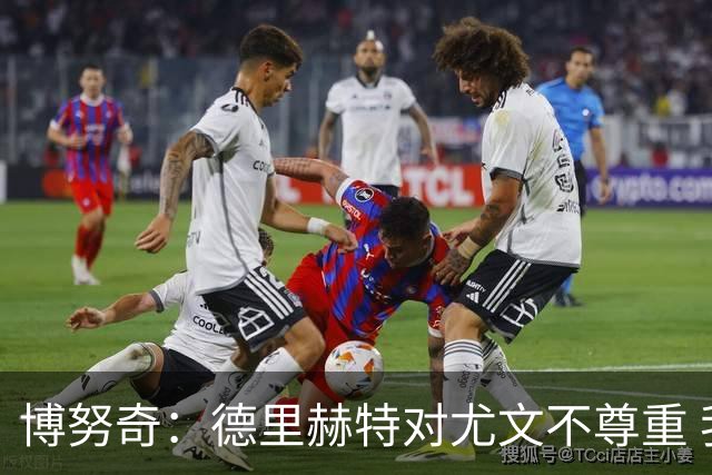 博努奇：德里赫特对尤文不尊重 我们培养了他3年