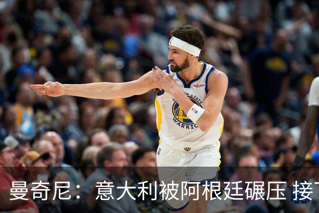 曼奇尼：意大利被阿根廷碾压 接下去将全面革新