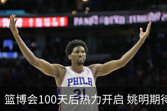 篮博会100天后热力开启 姚明期待开发新的快乐