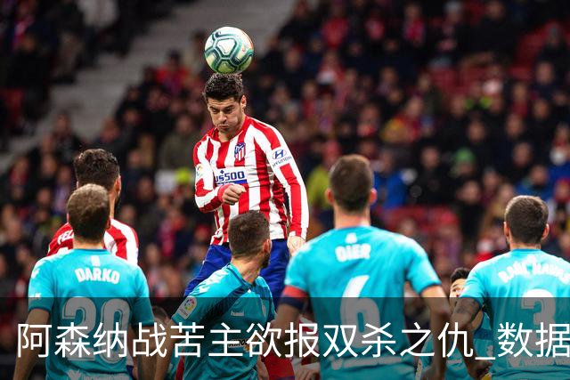 阿森纳战苦主欲报双杀之仇 数据力挺2-1小胜